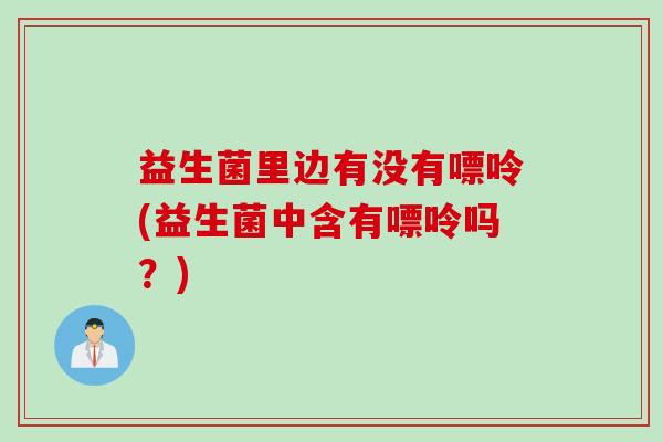益生菌里边有没有嘌呤(益生菌中含有嘌呤吗？)