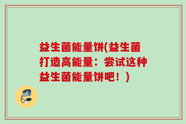 益生菌能量饼(益生菌打造高能量：尝试这种益生菌能量饼吧！)
