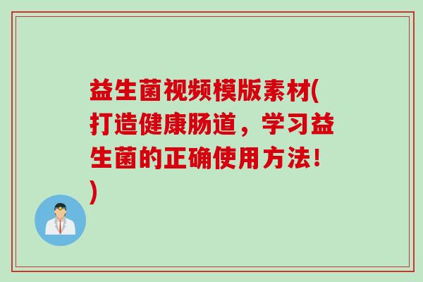 益生菌视频模版素材(打造健康肠道，学习益生菌的正确使用方法！)
