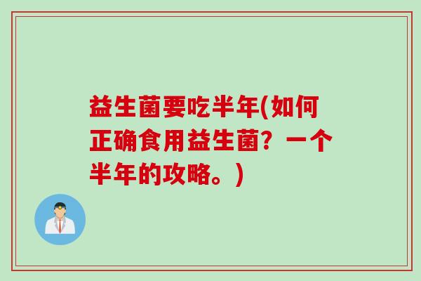 益生菌要吃半年(如何正确食用益生菌？一个半年的攻略。)