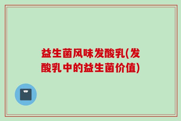益生菌风味发酸乳(发酸乳中的益生菌价值)