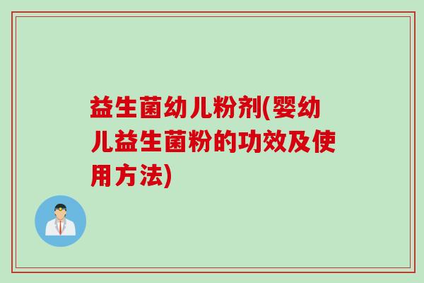 益生菌幼儿粉剂(婴幼儿益生菌粉的功效及使用方法) 益生菌幼儿粉剂(婴幼儿益生菌粉的功效及使用方法)