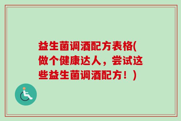 益生菌调酒配方表格(做个健康达人,尝试这些益生菌调酒配方!) 益生菌调酒配方表格(做个健康达人,尝试这些益生菌调酒配方!)