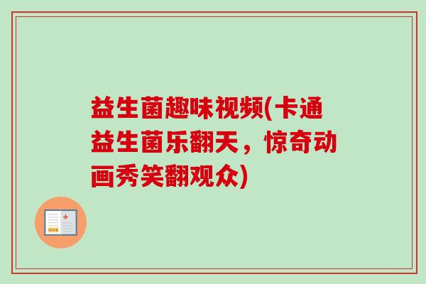 益生菌趣味视频(卡通益生菌乐翻天，惊奇动画秀笑翻观众)