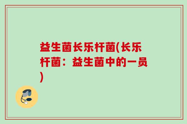 益生菌长乐杆菌(长乐杆菌:益生菌中的一员) 益生菌长乐杆菌(长乐杆菌:益生菌中的一员)