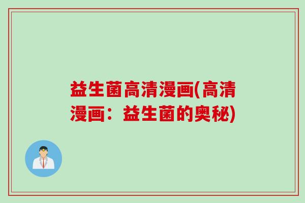 益生菌高清漫画(高清漫画:益生菌的奥秘) 益生菌高清漫画(高清漫画:益生菌的奥秘)