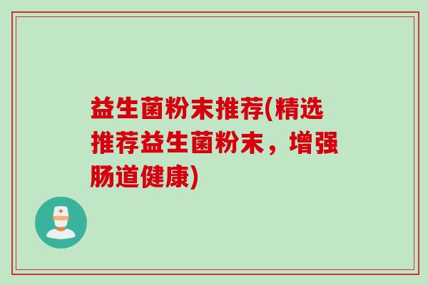 益生菌粉末推荐(精选推荐益生菌粉末，增强肠道健康)
