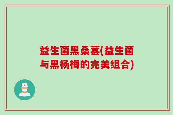 益生菌黑桑葚(益生菌与黑杨梅的完美组合) 益生菌黑桑葚(益生菌与黑杨梅的完美组合)