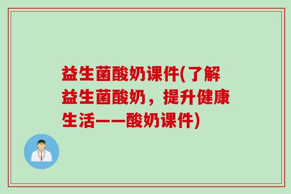 益生菌酸奶课件(了解益生菌酸奶,提升健康生活——酸奶课件) 益生菌酸奶课件(了解益生菌酸奶,提升健康生活——酸奶课件)