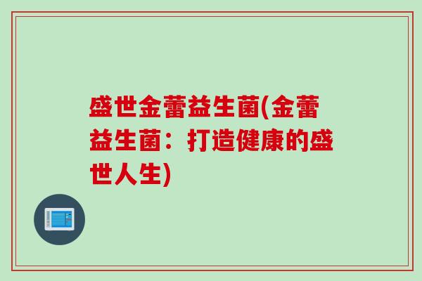 盛世金蕾益生菌(金蕾益生菌：打造健康的盛世人生)