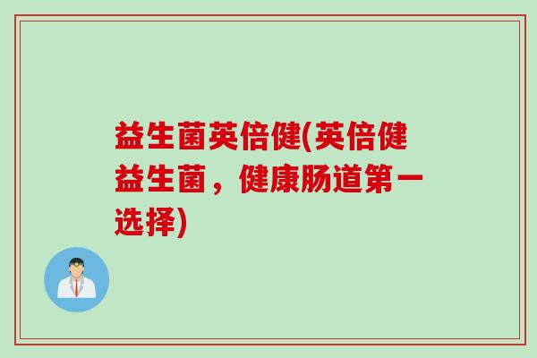 益生菌英倍健(英倍健益生菌，健康肠道第一选择)