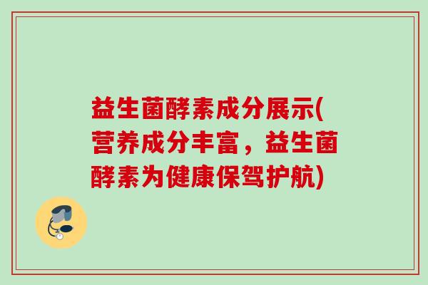 益生菌酵素成分展示(营养成分丰富，益生菌酵素为健康保驾护航)