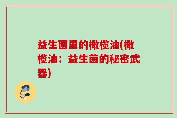 益生菌里的橄榄油(橄榄油:益生菌的秘密武器) 益生菌里的橄榄油(橄榄油:益生菌的秘密武器)