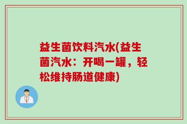 益生菌饮料汽水(益生菌汽水：开喝一罐，轻松维持肠道健康)