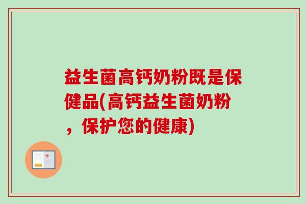 益生菌高钙奶粉既是保健品(高钙益生菌奶粉，保护您的健康)