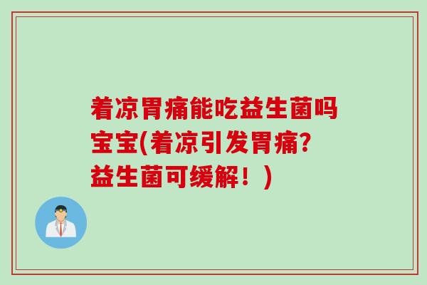 着凉胃痛能吃益生菌吗宝宝(着凉引发胃痛?益生菌可缓解!) 着凉胃痛能吃益生菌吗宝宝(着凉引发胃痛?益生菌可缓解!)