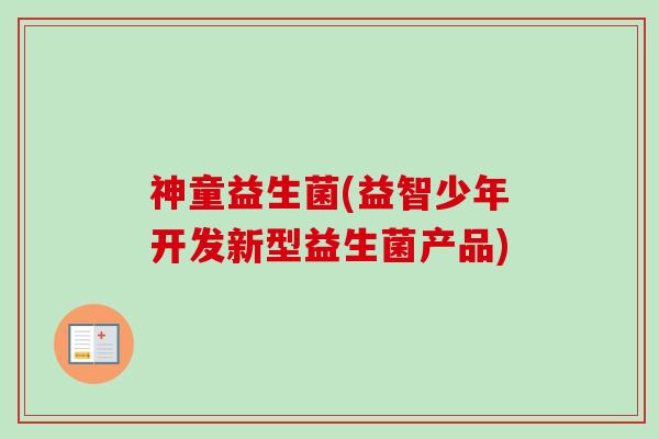 神童益生菌(益智少年开发新型益生菌产品)