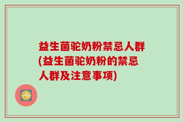 益生菌驼奶粉禁忌人群(益生菌驼奶粉的禁忌人群及注意事项) 益生菌驼奶粉禁忌人群(益生菌驼奶粉的禁忌人群及注意事项)