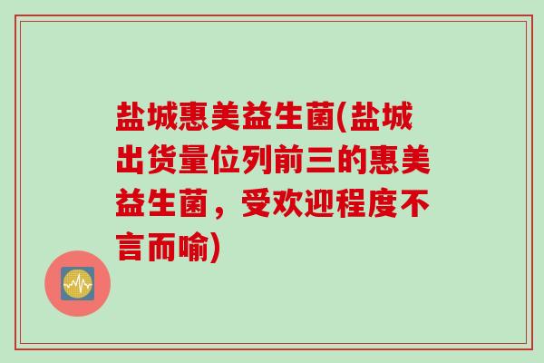 盐城惠美益生菌(盐城出货量位列前三的惠美益生菌,受欢迎程度不言而喻) 盐城惠美益生菌(盐城出货量位列前三的惠美益生菌,受欢迎程度不言而喻)