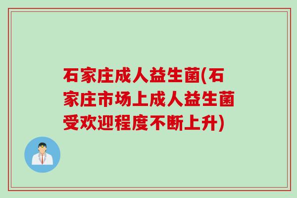 石家庄成人益生菌(石家庄市场上成人益生菌受欢迎程度不断上升) 石家庄成人益生菌(石家庄市场上成人益生菌受欢迎程度不断上升)
