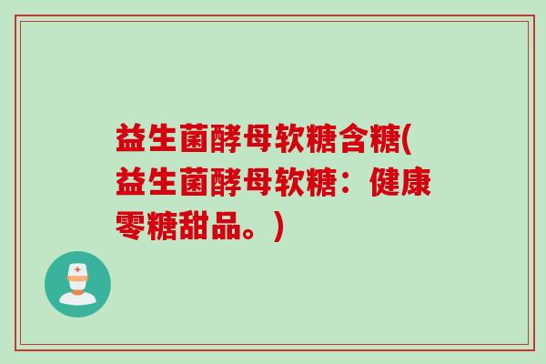 益生菌酵母软糖含糖(益生菌酵母软糖:健康零糖甜品。) 益生菌酵母软糖含糖(益生菌酵母软糖:健康零糖甜品。)