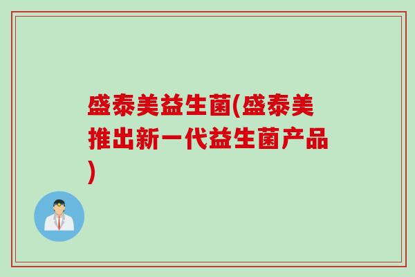 盛泰美益生菌(盛泰美推出新一代益生菌产品) 盛泰美益生菌(盛泰美推出新一代益生菌产品)