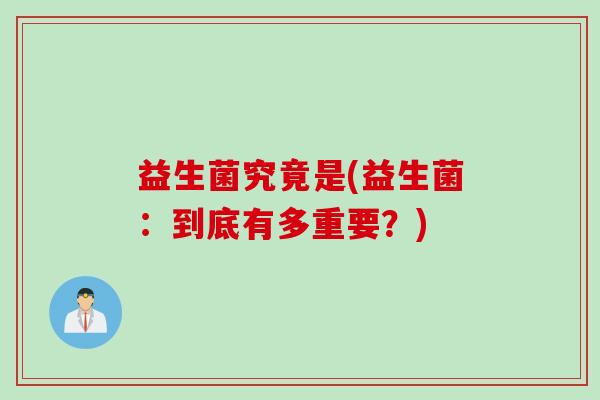 益生菌究竟是(益生菌:到底有多重要?) 益生菌究竟是(益生菌:到底有多重要?)