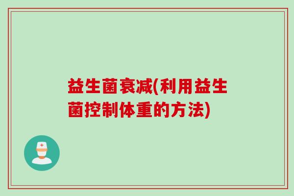 益生菌衰减(利用益生菌控制体重的方法) 益生菌衰减(利用益生菌控制体重的方法)