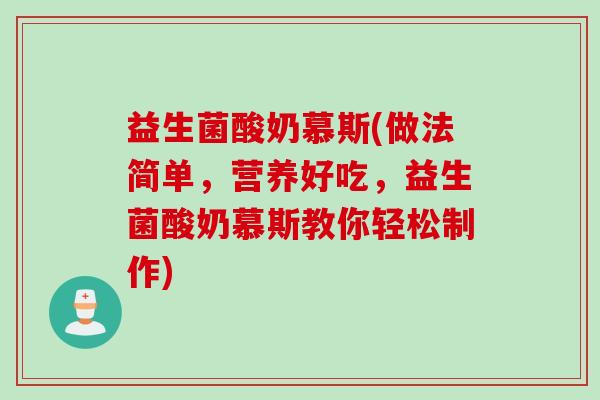 益生菌酸奶慕斯(做法简单,营养好吃,益生菌酸奶慕斯教你轻松制作) 益生菌酸奶慕斯(做法简单,营养好吃,益生菌酸奶慕斯教你轻松制作)