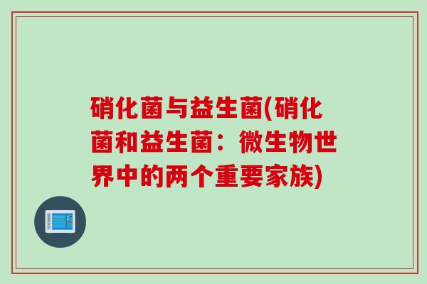 硝化菌与益生菌(硝化菌和益生菌：微生物世界中的两个重要家族)