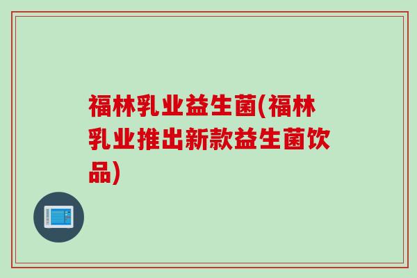福林乳业益生菌(福林乳业推出新款益生菌饮品) 福林乳业益生菌(福林乳业推出新款益生菌饮品)