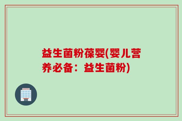 益生菌粉葆婴(婴儿营养必备：益生菌粉)