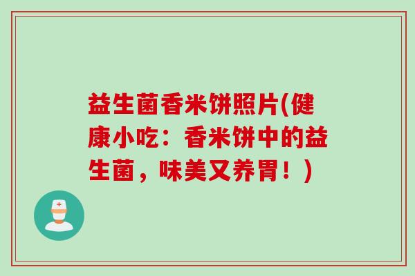 益生菌香米饼照片(健康小吃:香米饼中的益生菌,味美又养胃!) 益生菌香米饼照片(健康小吃:香米饼中的益生菌,味美又养胃!)