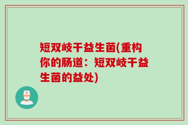 短双岐干益生菌(重构你的肠道:短双岐干益生菌的益处) 短双岐干益生菌(重构你的肠道:短双岐干益生菌的益处)