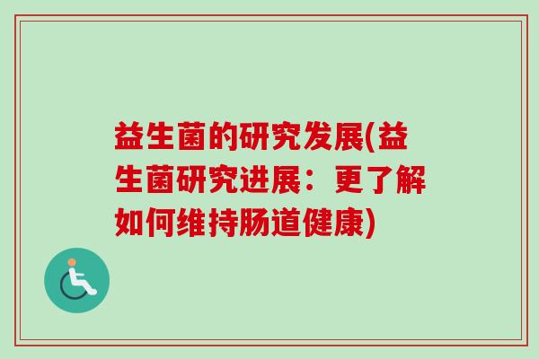 益生菌的研究发展(益生菌研究进展:更了解如何维持肠道健康) 益生菌的研究发展(益生菌研究进展:更了解如何维持肠道健康)