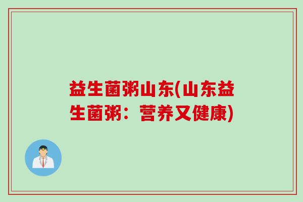 益生菌粥山东(山东益生菌粥：营养又健康)