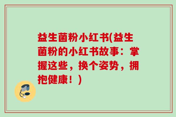 益生菌粉小红书(益生菌粉的小红书故事：掌握这些，换个姿势，拥抱健康！)