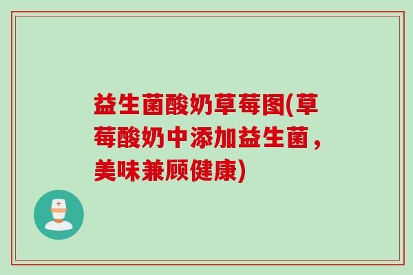益生菌酸奶草莓图(草莓酸奶中添加益生菌,美味兼顾健康) 益生菌酸奶草莓图(草莓酸奶中添加益生菌,美味兼顾健康)