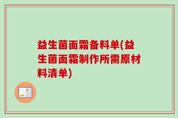 益生菌面霜备料单(益生菌面霜制作所需原材料清单) 益生菌面霜备料单(益生菌面霜制作所需原材料清单)