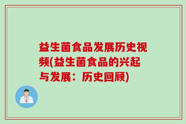 益生菌食品发展历史视频(益生菌食品的兴起与发展:历史回顾) 益生菌食品发展历史视频(益生菌食品的兴起与发展:历史回顾)