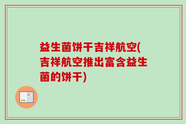 益生菌饼干吉祥航空(吉祥航空推出富含益生菌的饼干) 益生菌饼干吉祥航空(吉祥航空推出富含益生菌的饼干)