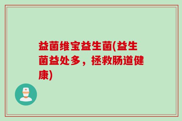 益菌维宝益生菌(益生菌益处多,拯救肠道健康) 益菌维宝益生菌(益生菌益处多,拯救肠道健康)