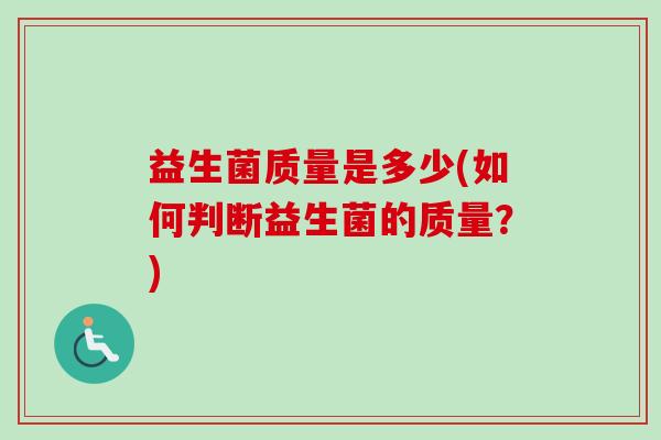 益生菌质量是多少(如何判断益生菌的质量?) 益生菌质量是多少(如何判断益生菌的质量?)