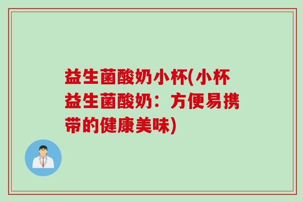 益生菌酸奶小杯(小杯益生菌酸奶:方便易携带的健康美味) 益生菌酸奶小杯(小杯益生菌酸奶:方便易携带的健康美味)