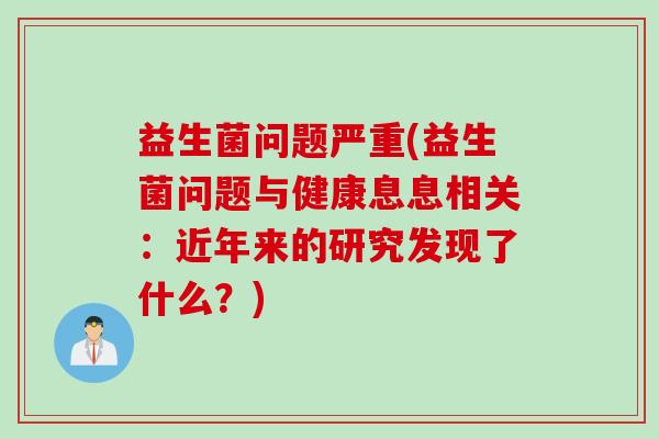 益生菌问题严重(益生菌问题与健康息息相关：近年来的研究发现了什么？)