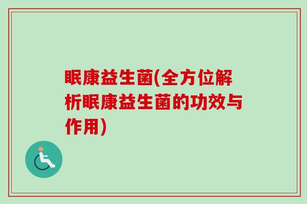 眠康益生菌(全方位解析眠康益生菌的功效与作用) 眠康益生菌(全方位解析眠康益生菌的功效与作用)