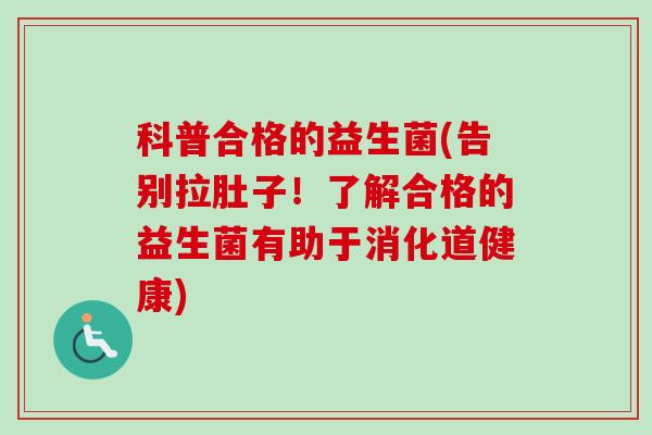 科普合格的益生菌(告别拉肚子！了解合格的益生菌有助于消化道健康)
