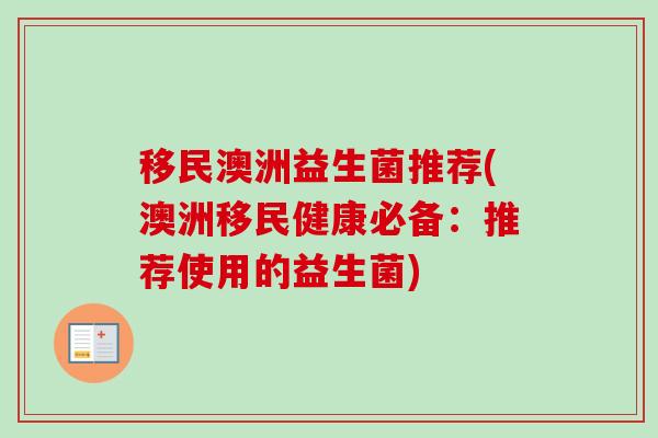 移民澳洲益生菌推荐(澳洲移民健康必备:推荐使用的益生菌) 移民澳洲益生菌推荐(澳洲移民健康必备:推荐使用的益生菌)