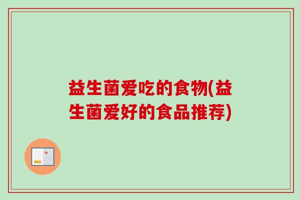 益生菌爱吃的食物(益生菌爱好的食品推荐) 益生菌爱吃的食物(益生菌爱好的食品推荐)