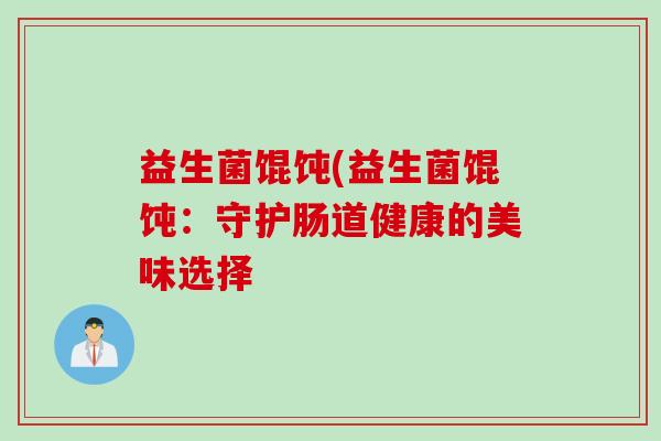 益生菌馄饨(益生菌馄饨：守护肠道健康的美味选择